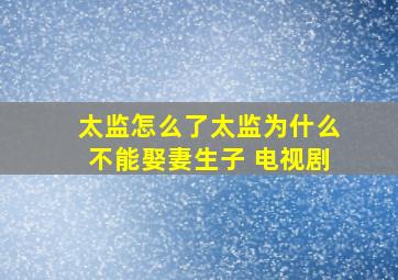 太监怎么了太监为什么不能娶妻生子 电视剧